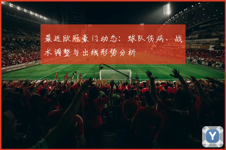 最近欧冠豪门动态：球队伤病、战术调整与出线形势分析