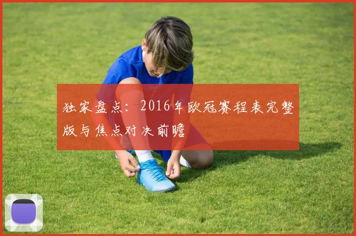 独家盘点：2016年欧冠赛程表完整版与焦点对决前瞻