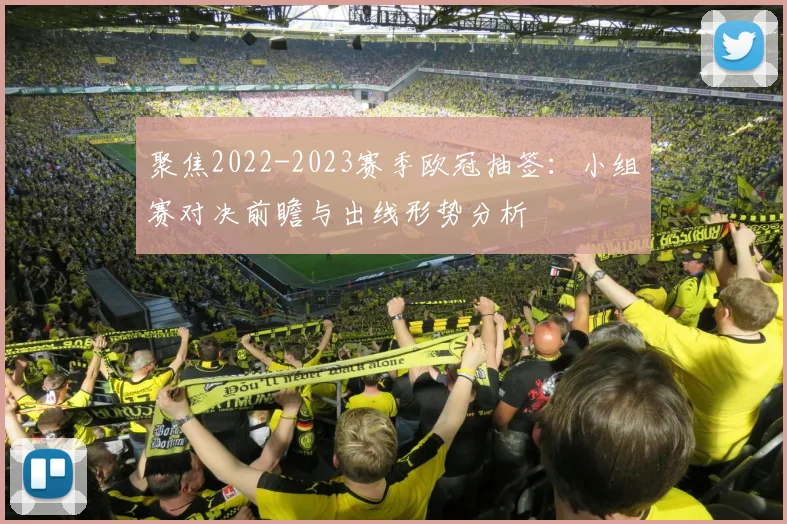 聚焦2022-2023赛季欧冠抽签：小组赛对决前瞻与出线形势分析