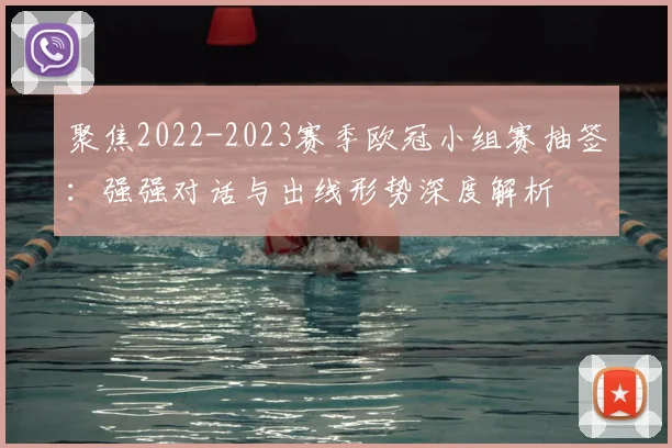 聚焦2022-2023赛季欧冠小组赛抽签：强强对话与出线形势深度解析