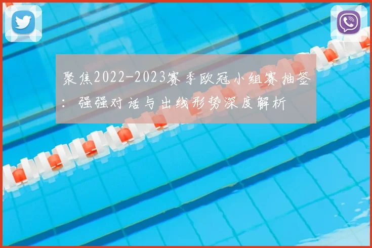 聚焦2022-2023赛季欧冠小组赛抽签：强强对话与出线形势深度解析
