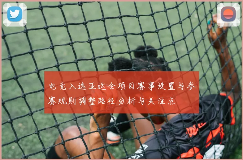 电竞入选亚运会项目赛事设置与参赛规则调整路径分析与关注点