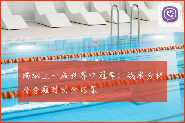 揭秘上一届世界杯冠军：战术分析与夺冠时刻全记录