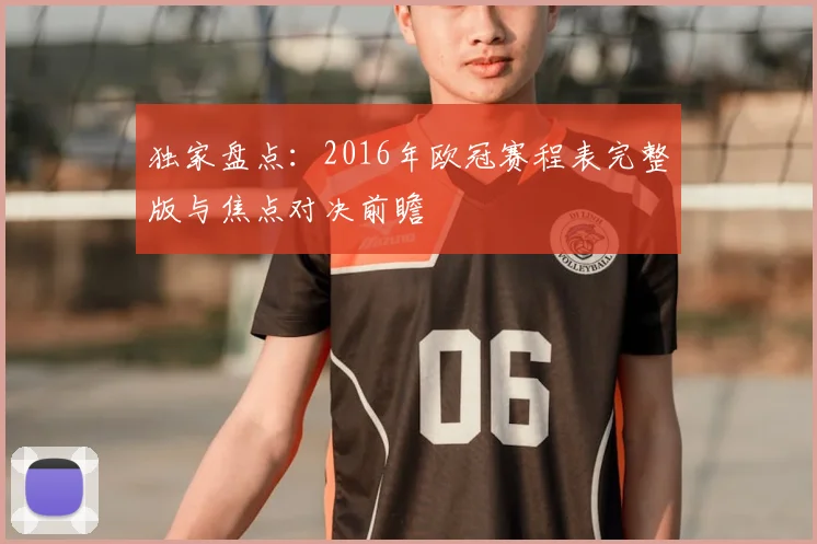独家盘点：2016年欧冠赛程表完整版与焦点对决前瞻